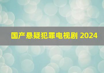 国产悬疑犯罪电视剧 2024